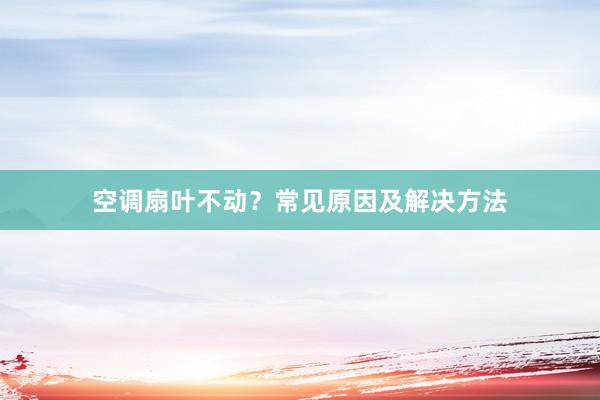 空调扇叶不动？常见原因及解决方法