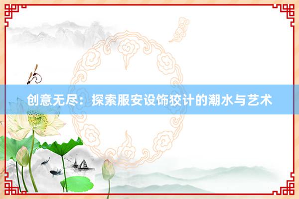 创意无尽：探索服安设饰狡计的潮水与艺术