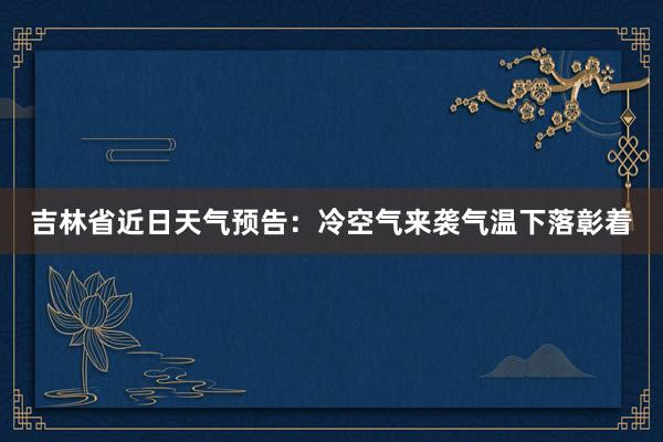 吉林省近日天气预告：冷空气来袭气温下落彰着