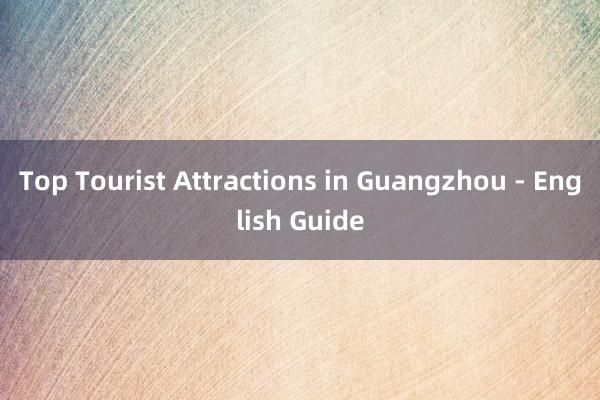 Top Tourist Attractions in Guangzhou - English Guide